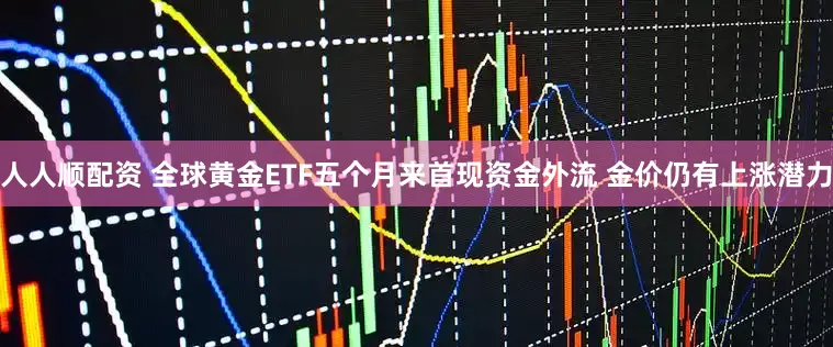 人人顺配资 全球黄金ETF五个月来首现资金外流 金价仍有上涨潜力
