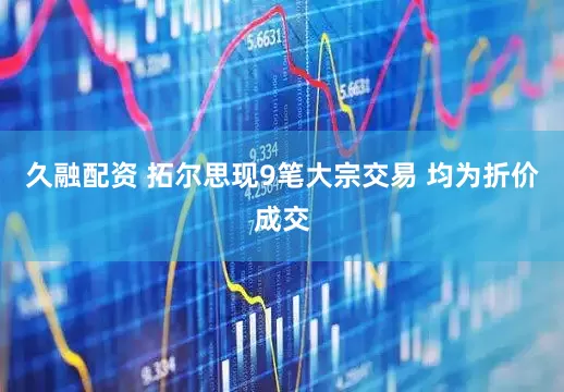 久融配资 拓尔思现9笔大宗交易 均为折价成交