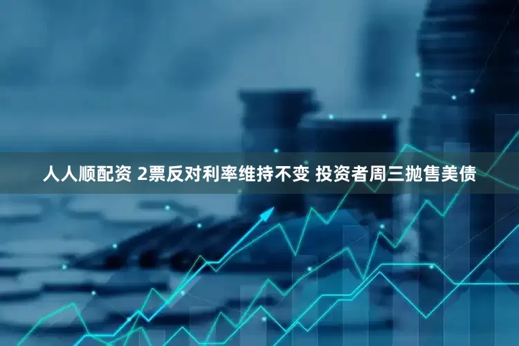 人人顺配资 2票反对利率维持不变 投资者周三抛售美债